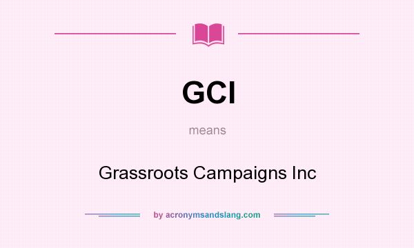 What does GCI mean? It stands for Grassroots Campaigns Inc