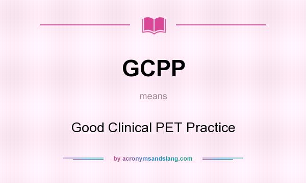 What does GCPP mean? It stands for Good Clinical PET Practice