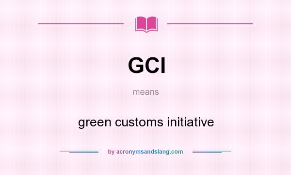 What does GCI mean? It stands for green customs initiative