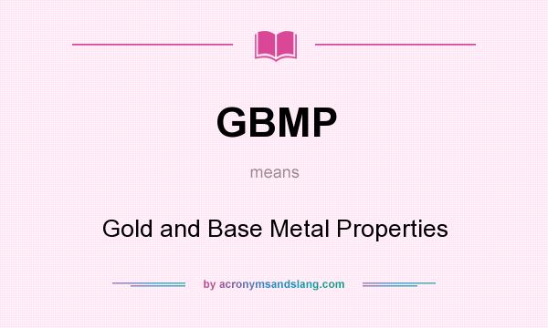 What does GBMP mean? It stands for Gold and Base Metal Properties