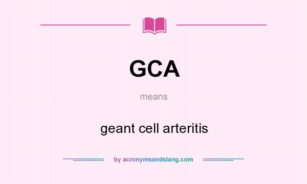 What does GCA mean? It stands for geant cell arteritis