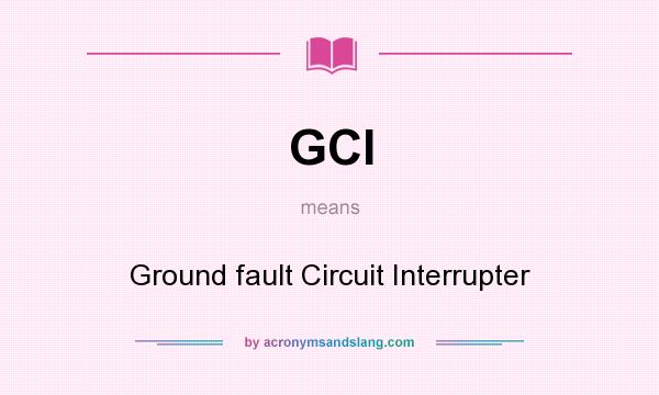 What does GCI mean? It stands for Ground fault Circuit Interrupter