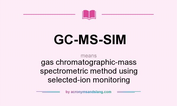 What does GC-MS-SIM mean? It stands for gas chromatographic-mass spectrometric method using selected-ion monitoring