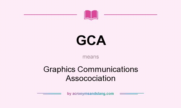What does GCA mean? It stands for Graphics Communications Assocociation