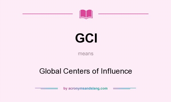 What does GCI mean? It stands for Global Centers of Influence