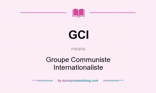 What does GCI mean? It stands for Groupe Communiste Internationaliste