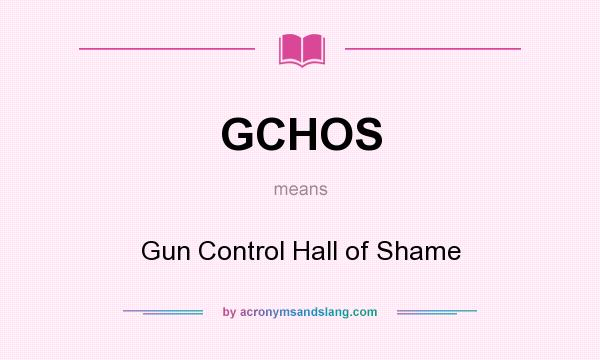 What does GCHOS mean? It stands for Gun Control Hall of Shame