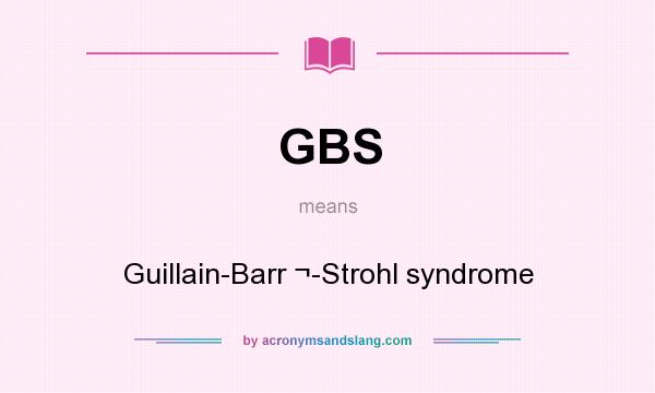 What does GBS mean? It stands for Guillain-Barr ¬-Strohl syndrome