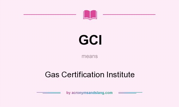 What does GCI mean? It stands for Gas Certification Institute