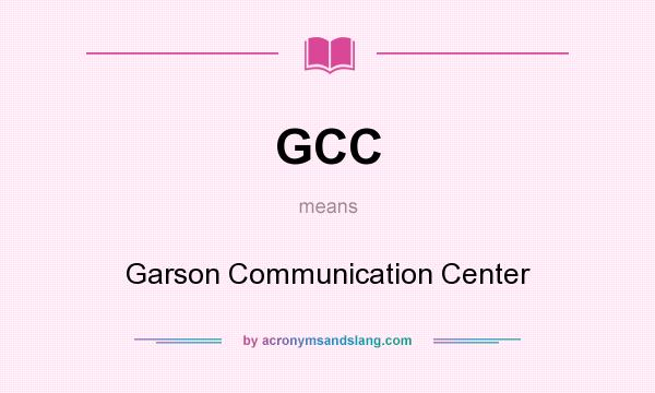 What does GCC mean? It stands for Garson Communication Center