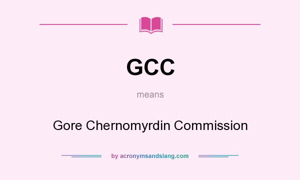 What does GCC mean? It stands for Gore Chernomyrdin Commission