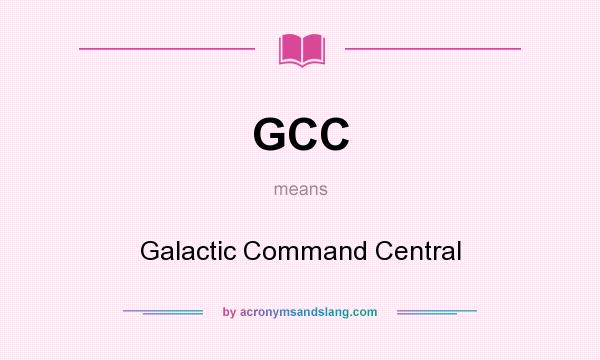 What does GCC mean? It stands for Galactic Command Central