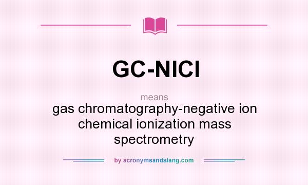 What does GC-NICI mean? It stands for gas chromatography-negative ion chemical ionization mass spectrometry