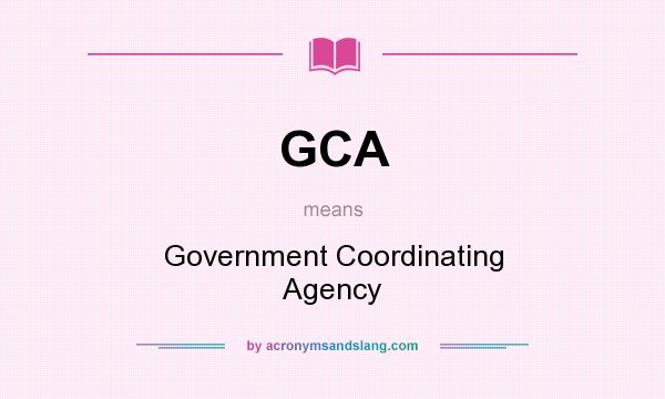 What does GCA mean? It stands for Government Coordinating Agency
