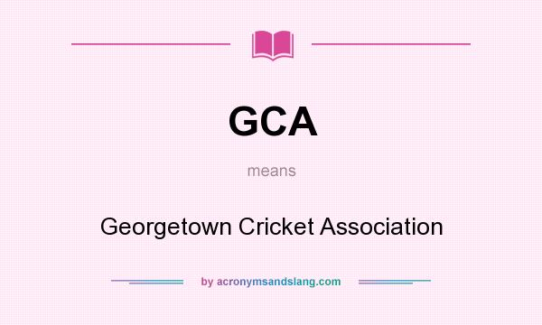 What does GCA mean? It stands for Georgetown Cricket Association