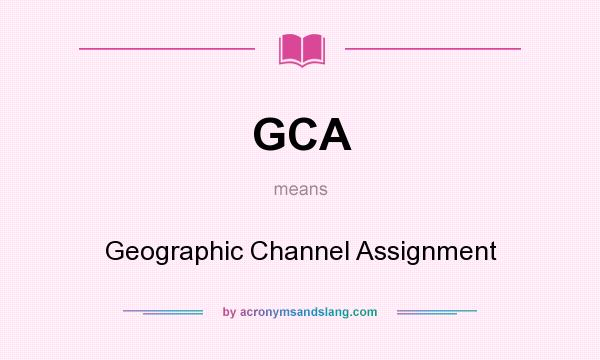 What does GCA mean? It stands for Geographic Channel Assignment