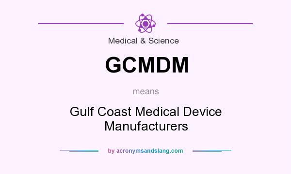 What does GCMDM mean? It stands for Gulf Coast Medical Device Manufacturers
