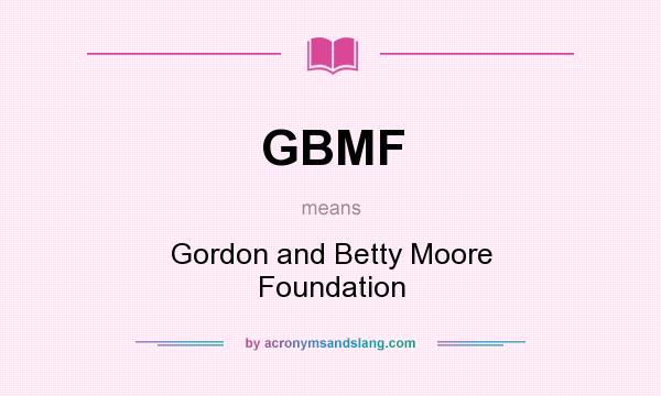 What does GBMF mean? It stands for Gordon and Betty Moore Foundation