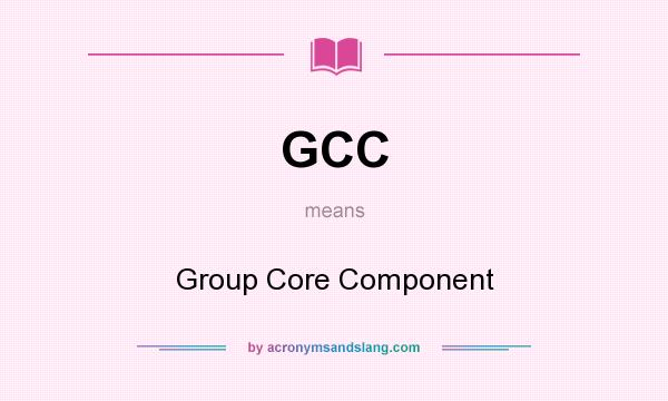 What does GCC mean? It stands for Group Core Component