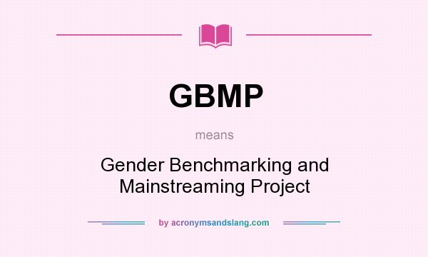 What does GBMP mean? It stands for Gender Benchmarking and Mainstreaming Project
