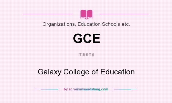 What does GCE mean? It stands for Galaxy College of Education
