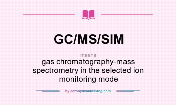 What does GC/MS/SIM mean? It stands for gas chromatography-mass spectrometry in the selected ion monitoring mode