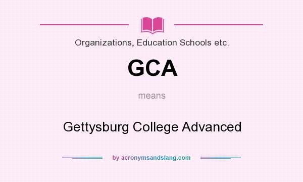What does GCA mean? It stands for Gettysburg College Advanced