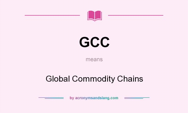 What does GCC mean? It stands for Global Commodity Chains