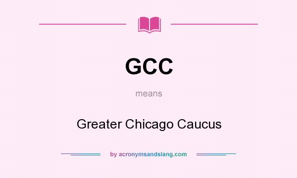 What does GCC mean? It stands for Greater Chicago Caucus