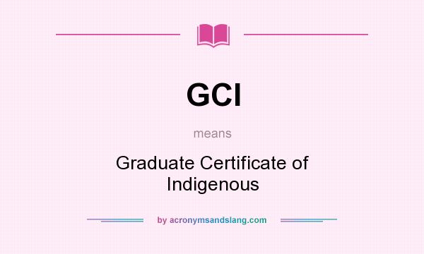 What does GCI mean? It stands for Graduate Certificate of Indigenous