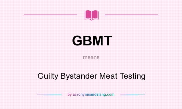 What does GBMT mean? It stands for Guilty Bystander Meat Testing
