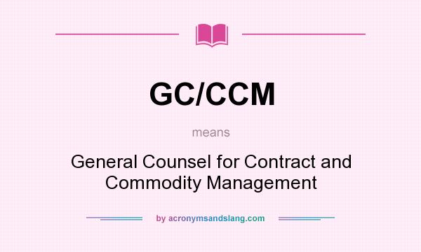 What does GC/CCM mean? It stands for General Counsel for Contract and Commodity Management