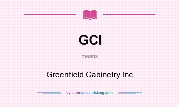 What does GCI mean? It stands for Greenfield Cabinetry Inc