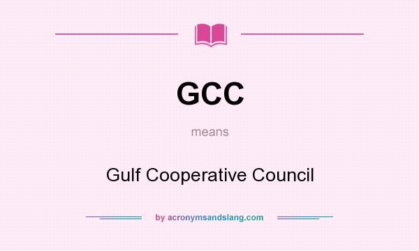 What does GCC mean? It stands for Gulf Cooperative Council