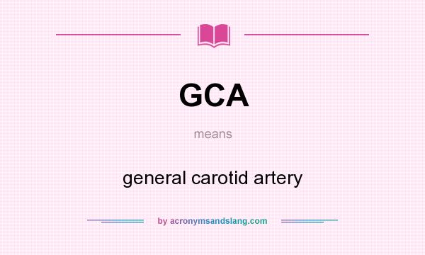 What does GCA mean? It stands for general carotid artery