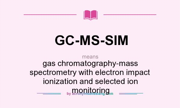 What does GC-MS-SIM mean? It stands for gas chromatography-mass spectrometry with electron impact ionization and selected ion monitoring