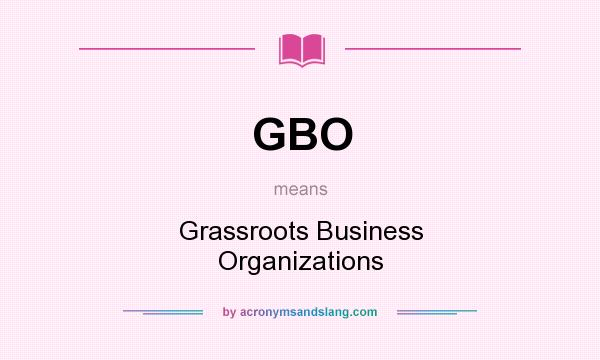 What does GBO mean? It stands for Grassroots Business Organizations