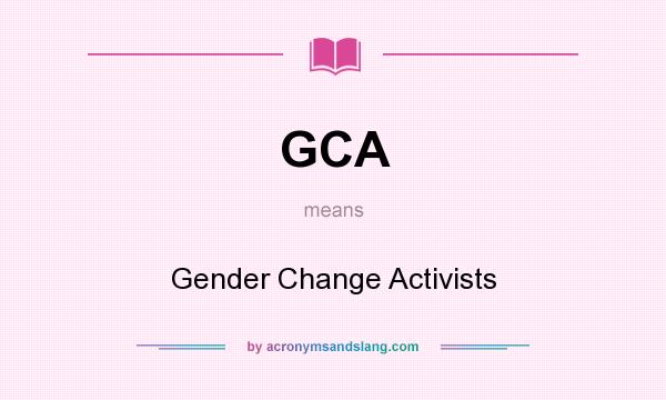 What does GCA mean? It stands for Gender Change Activists