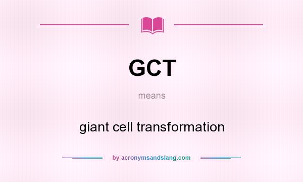 What does GCT mean? It stands for giant cell transformation