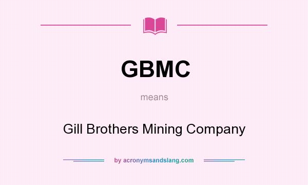 What does GBMC mean? It stands for Gill Brothers Mining Company