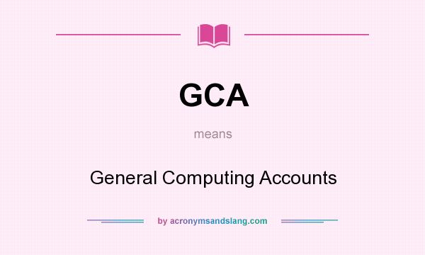 What does GCA mean? It stands for General Computing Accounts