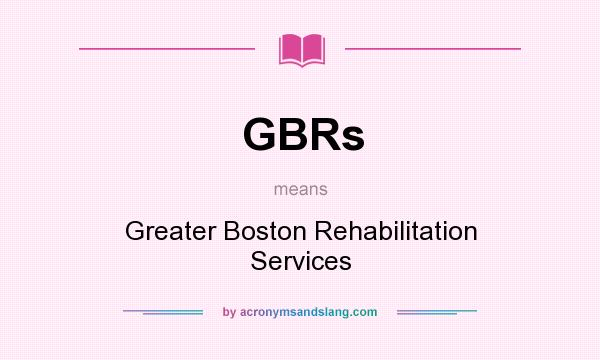 What does GBRs mean? It stands for Greater Boston Rehabilitation Services