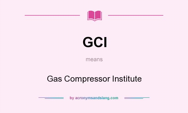 What does GCI mean? It stands for Gas Compressor Institute