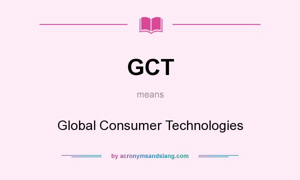 What does GCT mean? It stands for Global Consumer Technologies