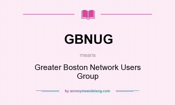 What does GBNUG mean? It stands for Greater Boston Network Users Group
