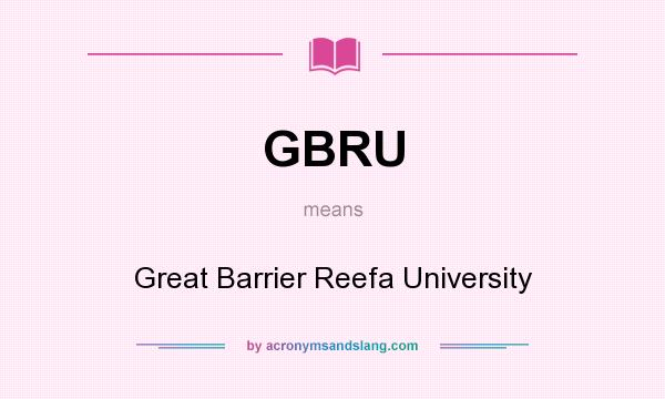What does GBRU mean? It stands for Great Barrier Reefa University