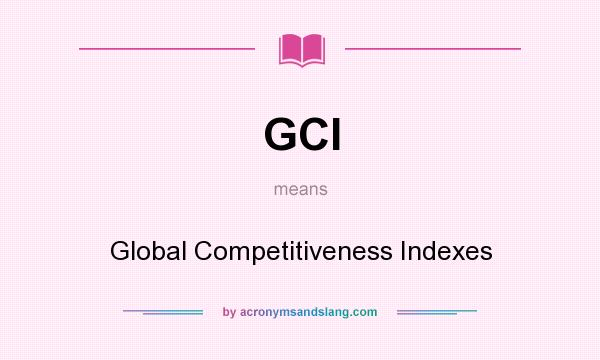 What does GCI mean? It stands for Global Competitiveness Indexes