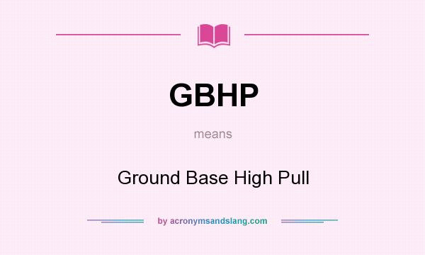 What does GBHP mean? It stands for Ground Base High Pull