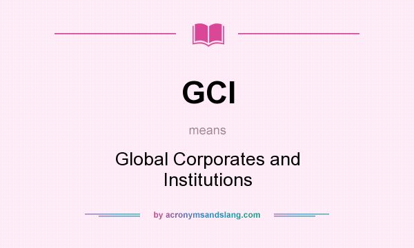 What does GCI mean? It stands for Global Corporates and Institutions
