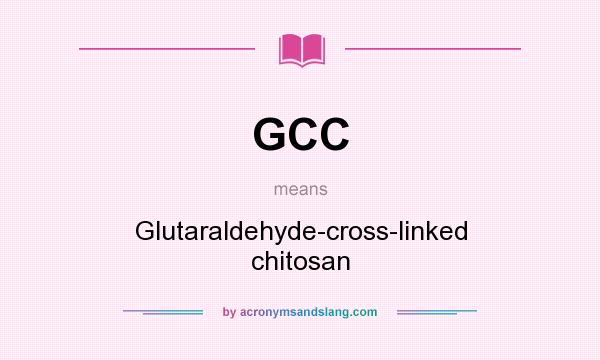 What does GCC mean? It stands for Glutaraldehyde-cross-linked chitosan